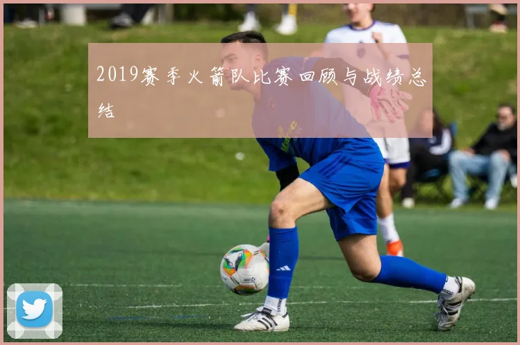 2019赛季火箭队比赛回顾与战绩总结