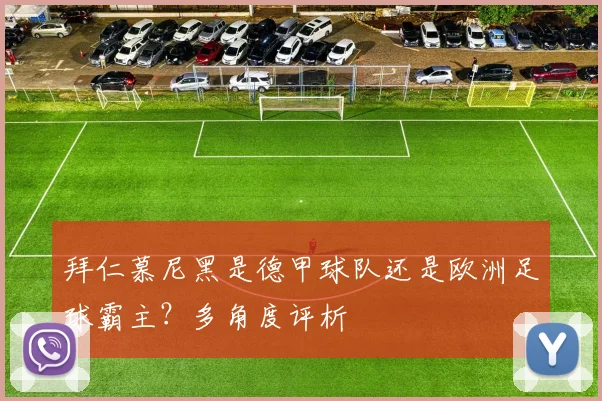 拜仁慕尼黑是德甲球队还是欧洲足球霸主？多角度评析