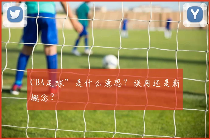 CBA足球”是什么意思?误用还是新概念?
