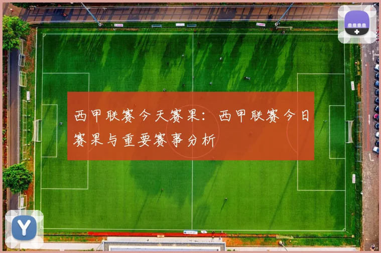 西甲联赛今天赛果:西甲联赛今日赛果与重要赛事分析
