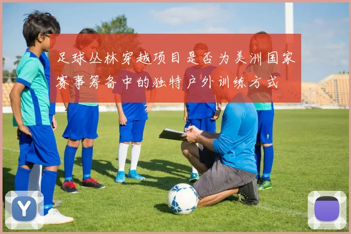 足球丛林穿越项目是否为美洲国家赛事筹备中的独特户外训练方式