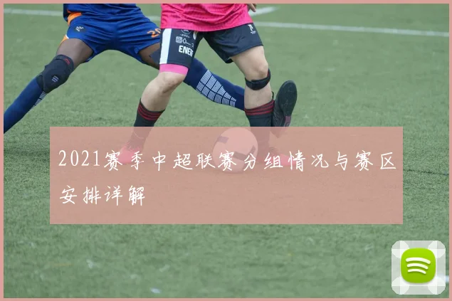 2021赛季中超联赛分组情况与赛区安排详解