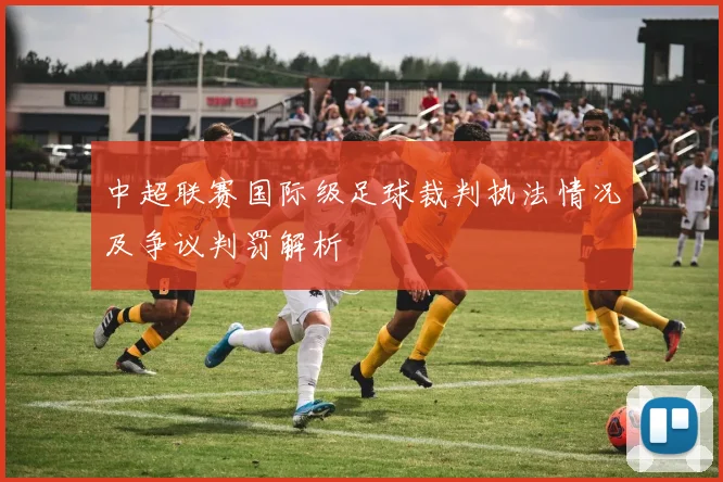 中超联赛国际级足球裁判执法情况及争议判罚解析
