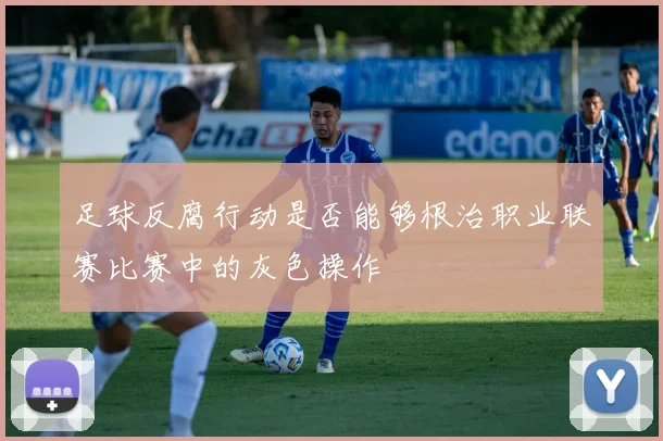 足球反腐行动是否能够根治职业联赛比赛中的灰色操作