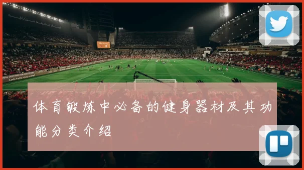 体育锻炼中必备的健身器材及其功能分类介绍