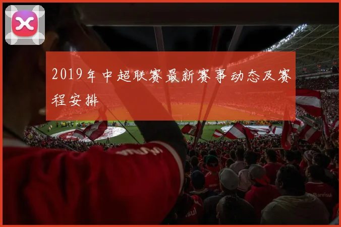 2019年中超联赛最新赛事动态及赛程安排